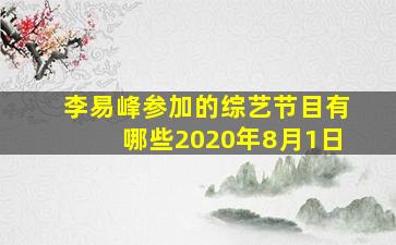 李易峰参加的综艺节目有哪些2020年8月1日