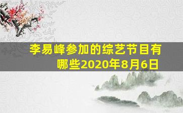 李易峰参加的综艺节目有哪些2020年8月6日