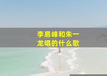 李易峰和朱一龙唱的什么歌