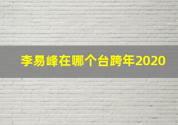 李易峰在哪个台跨年2020