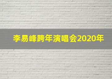 李易峰跨年演唱会2020年