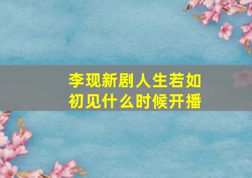 李现新剧人生若如初见什么时候开播