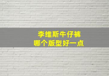 李维斯牛仔裤哪个版型好一点