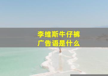 李维斯牛仔裤广告语是什么