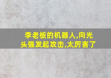 李老板的机器人,向光头强发起攻击,太厉害了