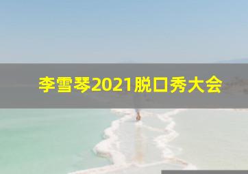 李雪琴2021脱口秀大会