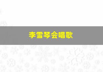 李雪琴会唱歌