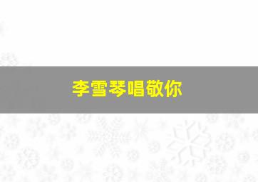 李雪琴唱敬你