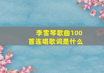 李雪琴歌曲100首连唱歌词是什么