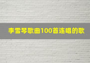 李雪琴歌曲100首连唱的歌