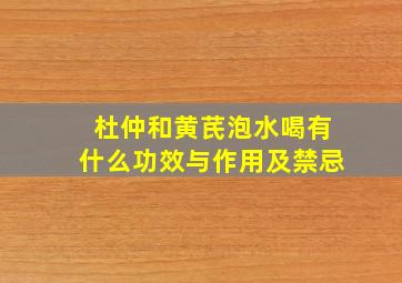 杜仲和黄芪泡水喝有什么功效与作用及禁忌