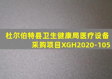 杜尔伯特县卫生健康局医疗设备采购项目XGH2020-105