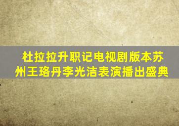 杜拉拉升职记电视剧版本苏州王珞丹李光洁表演播出盛典