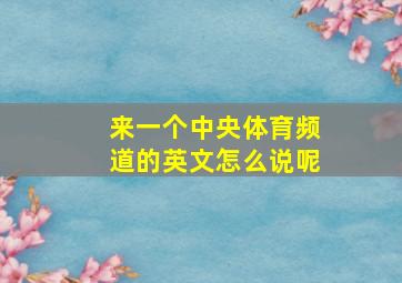 来一个中央体育频道的英文怎么说呢