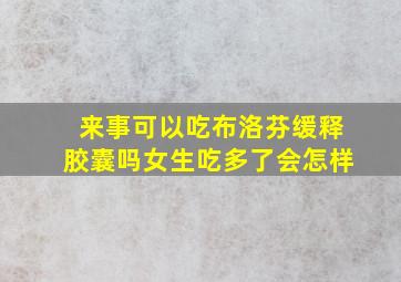 来事可以吃布洛芬缓释胶囊吗女生吃多了会怎样