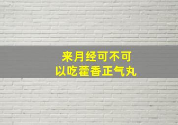 来月经可不可以吃藿香正气丸