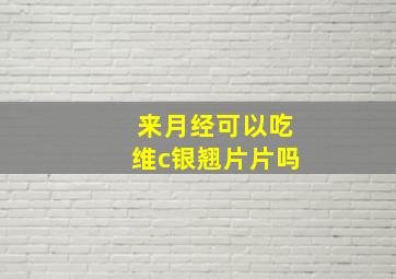 来月经可以吃维c银翘片片吗