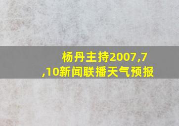 杨丹主持2007,7,10新闻联播天气预报