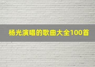 杨光演唱的歌曲大全100首