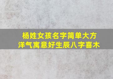 杨姓女孩名字简单大方洋气寓意好生辰八字喜木