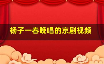 杨子一春晚唱的京剧视频