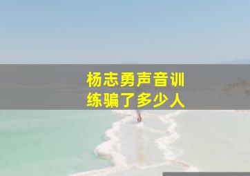 杨志勇声音训练骗了多少人