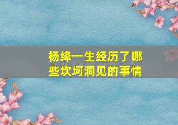 杨绛一生经历了哪些坎坷洞见的事情