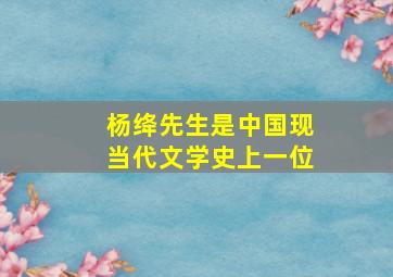 杨绛先生是中国现当代文学史上一位