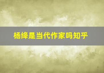 杨绛是当代作家吗知乎