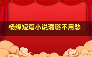 杨绛短篇小说璐璐不用愁