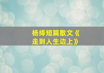 杨绛短篇散文《走到人生边上》