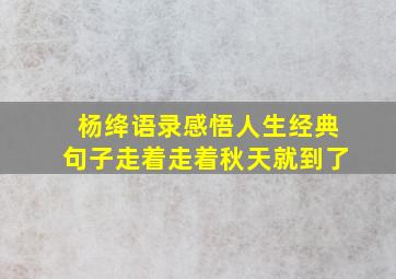 杨绛语录感悟人生经典句子走着走着秋天就到了