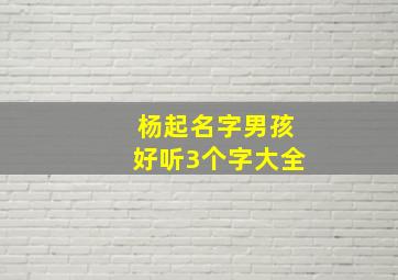 杨起名字男孩好听3个字大全