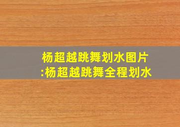 杨超越跳舞划水图片:杨超越跳舞全程划水