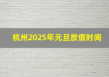 杭州2025年元旦放假时间