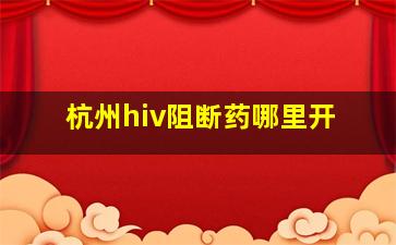 杭州hiv阻断药哪里开