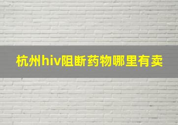 杭州hiv阻断药物哪里有卖