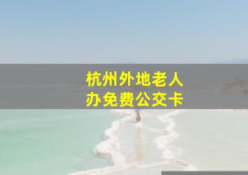 杭州外地老人办免费公交卡