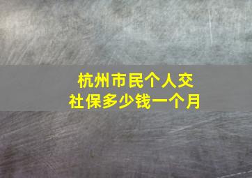 杭州市民个人交社保多少钱一个月