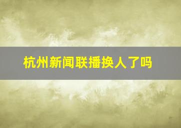 杭州新闻联播换人了吗