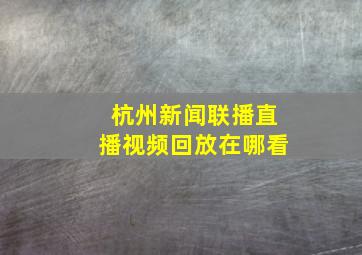 杭州新闻联播直播视频回放在哪看