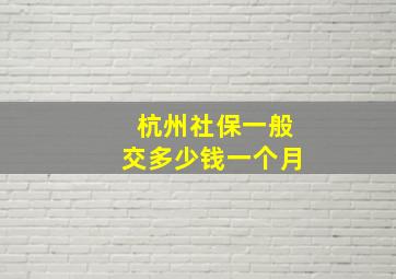 杭州社保一般交多少钱一个月