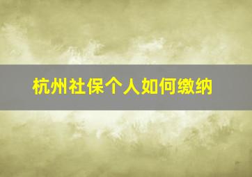 杭州社保个人如何缴纳