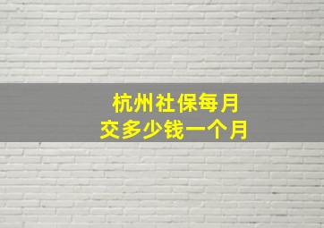 杭州社保每月交多少钱一个月