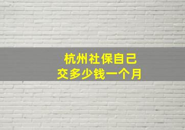 杭州社保自己交多少钱一个月