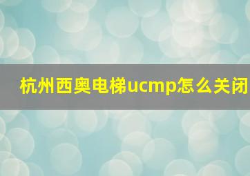 杭州西奥电梯ucmp怎么关闭