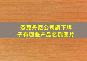 杰克丹尼公司旗下牌子有哪些产品名称图片