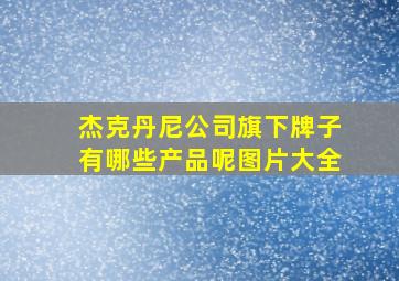 杰克丹尼公司旗下牌子有哪些产品呢图片大全