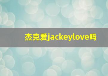 杰克爱jackeylove吗