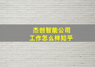 杰创智能公司工作怎么样知乎